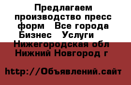 Предлагаем производство пресс-форм - Все города Бизнес » Услуги   . Нижегородская обл.,Нижний Новгород г.